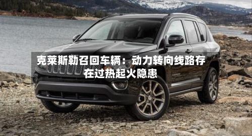 克莱斯勒召回车辆:动力转向线路存在过热起火隐患-第2张图片