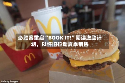 必胜客重启“BOOK IT!”阅读激励计划，以怀旧拉动夏季销售-第2张图片