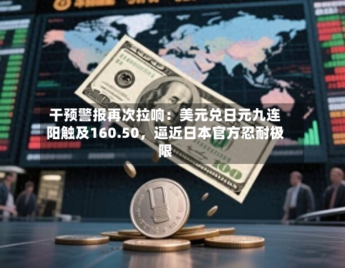 干预警报再次拉响：美元兑日元九连阳触及160.50，逼近日本官方忍耐极限-第3张图片