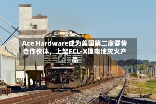 Ace Hardware成为美国第二家零售合作伙伴	，上架FCL-X锂电池灭火产品-第2张图片