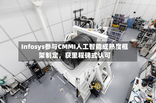 Infosys参与CMMI人工智能成熟度框架制定，获里程碑式认可-第3张图片