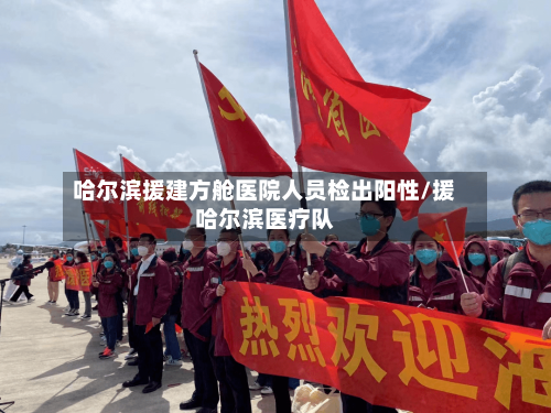 哈尔滨援建方舱医院人员检出阳性/援哈尔滨医疗队