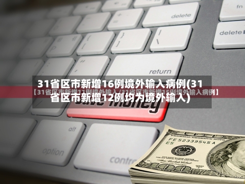31省区市新增16例境外输入病例(31省区市新增12例均为境外输入)-第2张图片