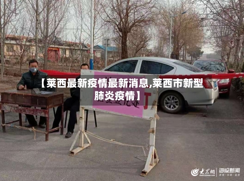 【莱西最新疫情最新消息,莱西市新型肺炎疫情】-第2张图片