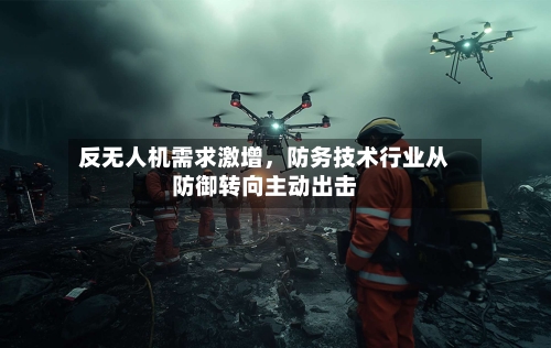 反无人机需求激增	，防务技术行业从防御转向主动出击-第2张图片