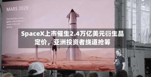 SpaceX上市催生2.4万亿美元衍生品定价，亚洲投资者绕道抢筹-第3张图片