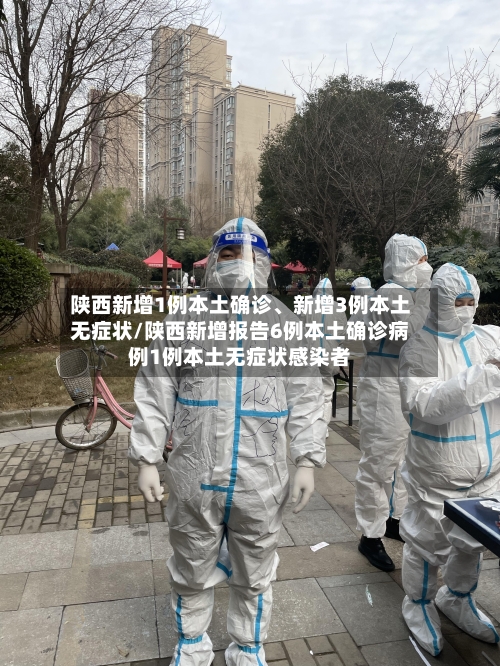 陕西新增1例本土确诊、新增3例本土无症状/陕西新增报告6例本土确诊病例1例本土无症状感染者-第2张图片