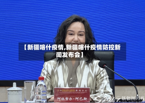 【新疆喀什疫情,新疆喀什疫情防控新闻发布会】
