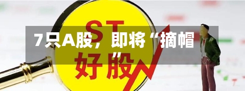 7只A股，即将“摘帽”-第2张图片