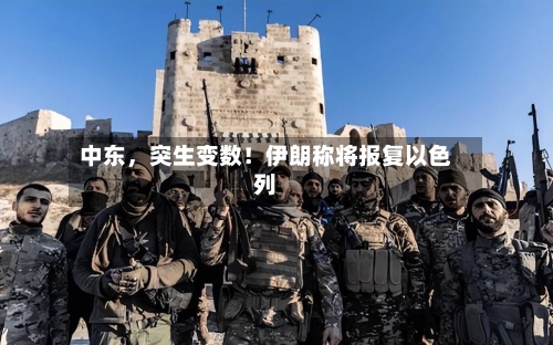 中东，突生变数！伊朗称将报复以色列-第2张图片