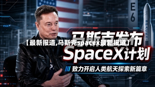【最新报道,马斯克spacex最新报道】