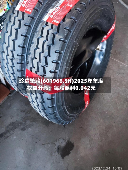 玲珑轮胎(601966.SH)2025年年度权益分派：每股派利0.042元-第2张图片