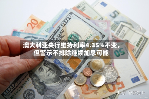 澳大利亚央行维持利率4.35%不变，但警示不排除继续加息可能-第2张图片