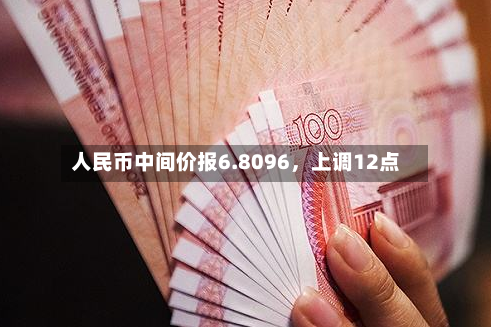 人民币中间价报6.8096	，上调12点-第3张图片