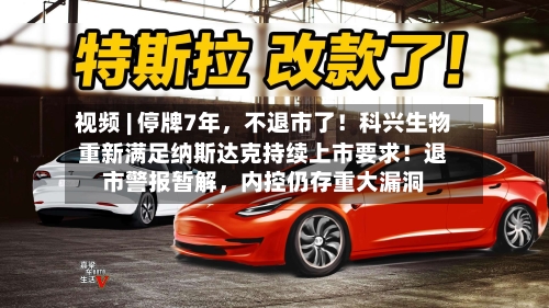视频 | 停牌7年	，不退市了！科兴生物重新满足纳斯达克持续上市要求！退市警报暂解，内控仍存重大漏洞-第2张图片