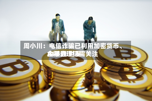周小川：电信诈骗已利用加密货币、AI手段 世界金融治理仍需关注-第2张图片