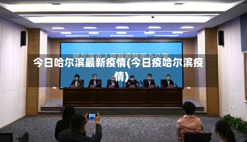 今日哈尔滨最新疫情(今日疫哈尔滨疫情)-第3张图片