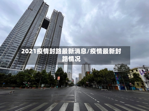 2021疫情封路最新消息/疫情最新封路情况