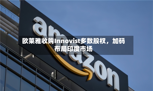 欧莱雅收购Innovist多数股权	，加码布局印度市场-第3张图片