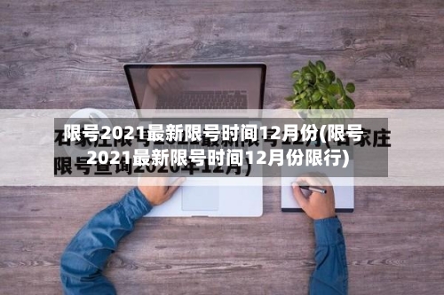 限号2021最新限号时间12月份(限号2021最新限号时间12月份限行)-第2张图片