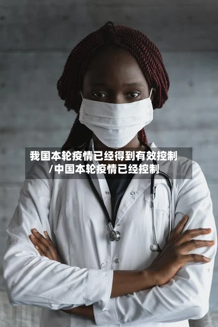 我国本轮疫情已经得到有效控制/中国本轮疫情已经控制
