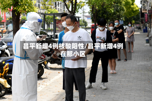 昌平新增4例核酸阳性/昌平新增4例在那小区