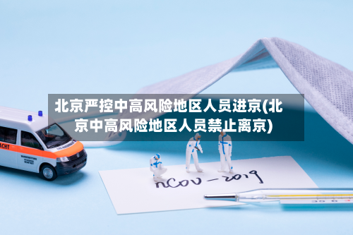 北京严控中高风险地区人员进京(北京中高风险地区人员禁止离京)-第2张图片