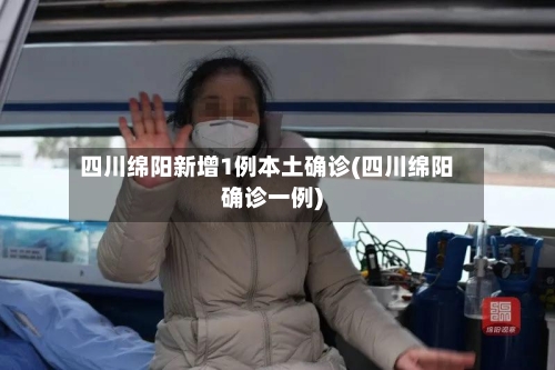 四川绵阳新增1例本土确诊(四川绵阳确诊一例)-第2张图片