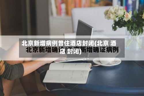 北京新增病例曾住酒店封闭(北京 酒店 封闭)-第3张图片
