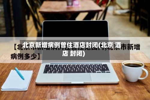 北京新增病例曾住酒店封闭(北京 酒店 封闭)-第2张图片