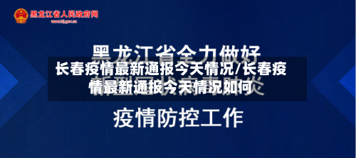 长春疫情最新通报今天情况/长春疫情最新通报今天情况如何