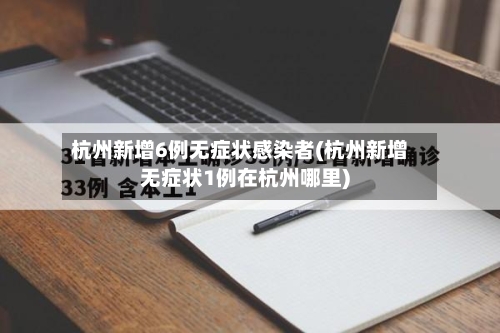 杭州新增6例无症状感染者(杭州新增无症状1例在杭州哪里)