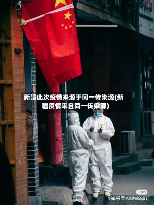 新疆此次疫情来源于同一传染源(新疆疫情来自同一传染源)