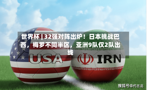世界杯 | 32强对阵出炉！日本挑战巴西，梅罗不同半区	，亚洲9队仅2队出线-第3张图片