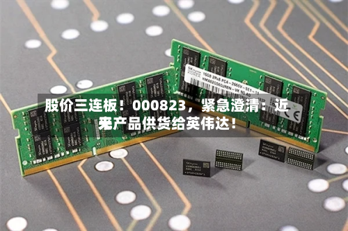 股价三连板！000823，紧急澄清：近来无产品供货给英伟达！-第2张图片