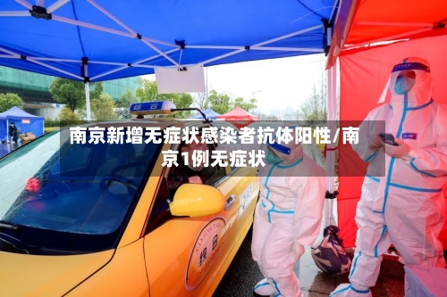 南京新增无症状感染者抗体阳性/南京1例无症状-第3张图片