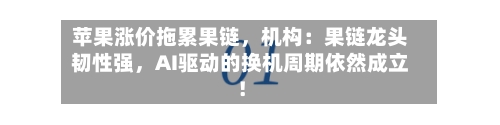 苹果涨价拖累果链，机构：果链龙头韧性强	，AI驱动的换机周期依然成立！-第2张图片