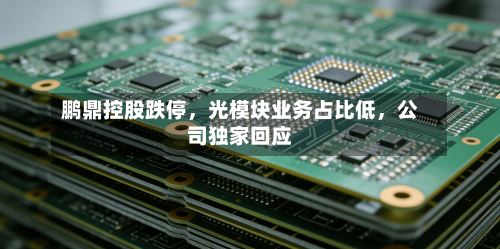 鹏鼎控股跌停，光模块业务占比低	，公司独家回应-第3张图片