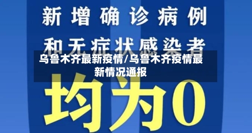 乌鲁木齐最新疫情/乌鲁木齐疫情最新情况通报-第2张图片