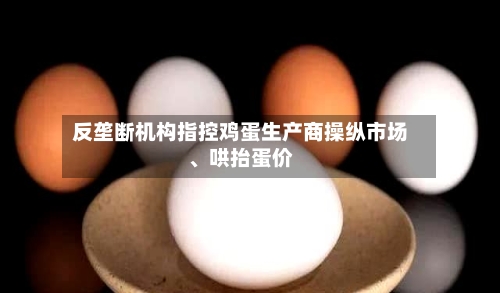 反垄断机构指控鸡蛋生产商操纵市场	、哄抬蛋价-第2张图片