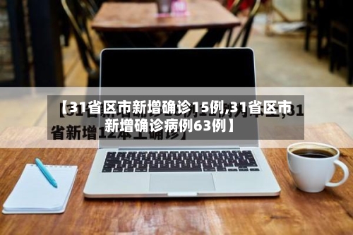 【31省区市新增确诊15例,31省区市新增确诊病例63例】-第2张图片