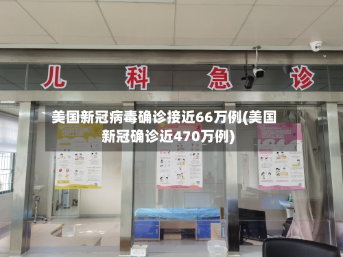 美国新冠病毒确诊接近66万例(美国新冠确诊近470万例)