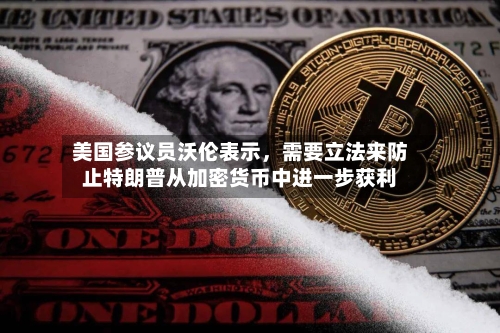 美国参议员沃伦表示，需要立法来防止特朗普从加密货币中进一步获利-第2张图片