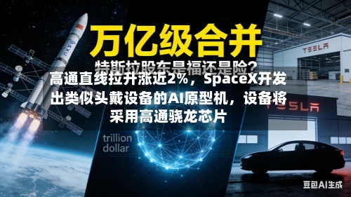 高通直线拉升涨近2%	，SpaceX开发出类似头戴设备的AI原型机，设备将采用高通骁龙芯片-第2张图片