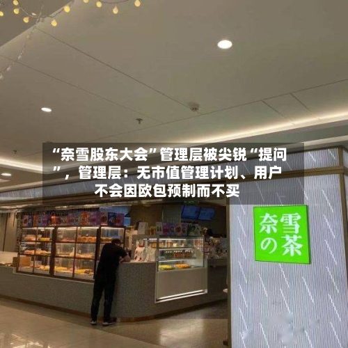 “奈雪股东大会”管理层被尖锐“提问”，管理层：无市值管理计划、用户不会因欧包预制而不买-第3张图片