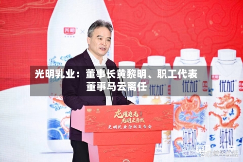 光明乳业：董事长黄黎明、职工代表董事马云离任-第2张图片