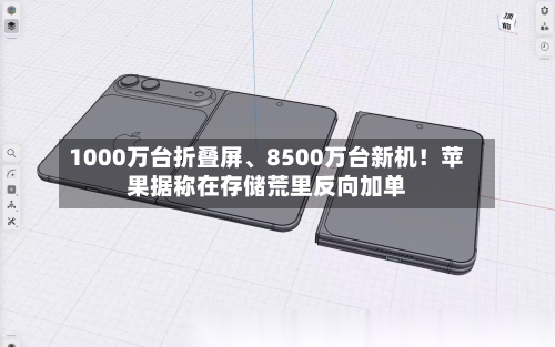 1000万台折叠屏、8500万台新机！苹果据称在存储荒里反向加单-第2张图片