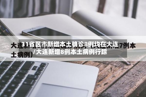 31省区市新增本土确诊8例均在大连/大连新增8例本土病例行踪