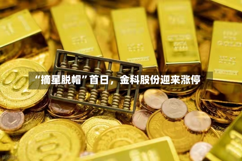 “摘星脱帽”首日，金科股份迎来涨停-第3张图片