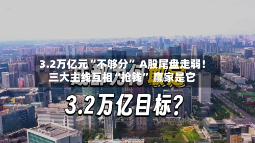 3.2万亿元“不够分” A股尾盘走弱！三大主线互相“抢钱” 赢家是它-第2张图片
